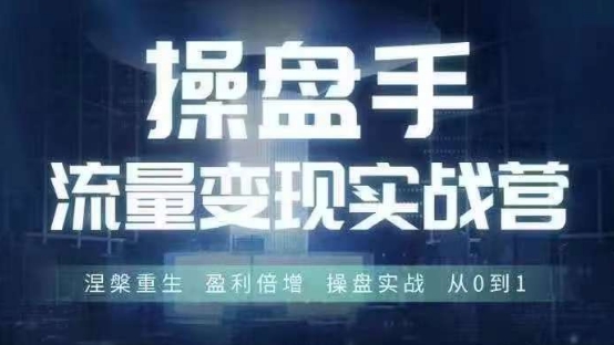 操盘手流量实战变现营6月28-30号线下课，涅槃重生 盈利倍增 操盘实战 从0到1_海蓝资源库