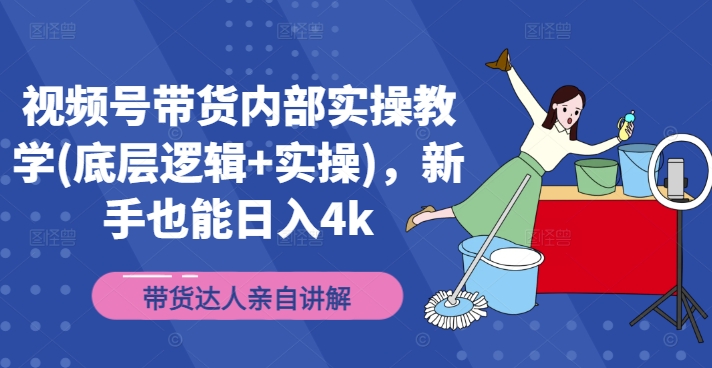 视频号带货内部实操教学(底层逻辑+实操)，新手也能日入4k_海蓝资源库