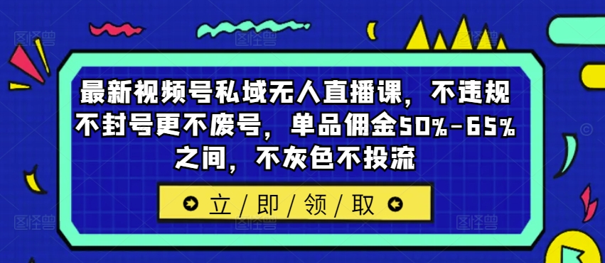 最新视频号私域无人直播课，不违规不封号更不废号，单品佣金50%-65%之间，不灰色不投流_海蓝资源库