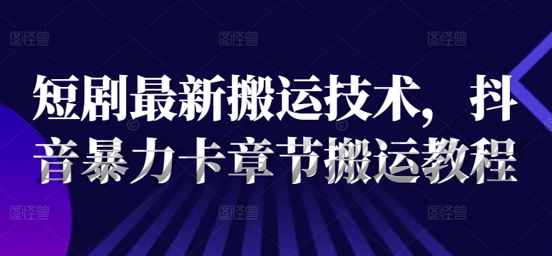 短剧最新搬运技术，抖音暴力卡章节搬运教程_海蓝资源库