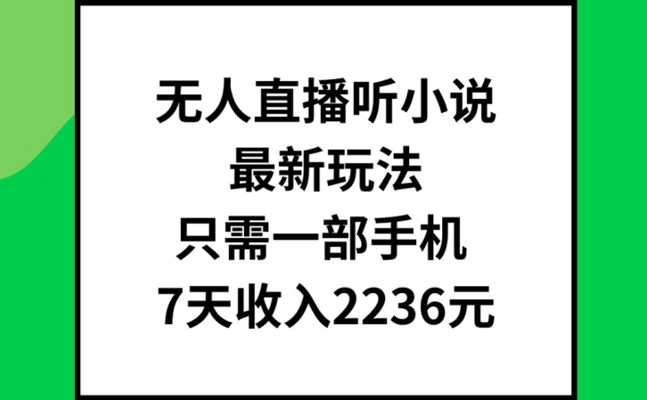 无人直播听小说最新玩法，只需一部手机，7天收入2236元【揭秘】_海蓝资源库