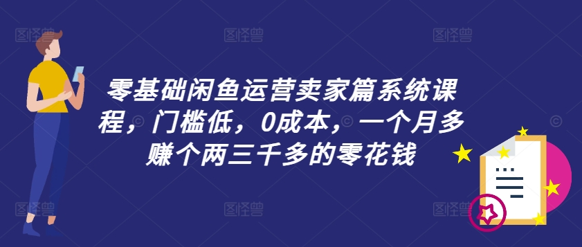 零基础闲鱼运营卖家篇系统课程，门槛低，0成本，一个月多赚个两三千多的零花钱_海蓝资源库