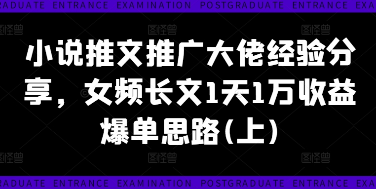 小说推文推广大佬经验分享，女频长文1天1万收益爆单思路(上)_海蓝资源库