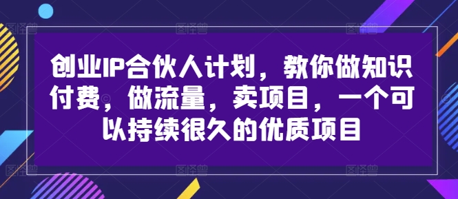 创业IP合伙人计划，教你做知识付费，做流量，卖项目，一个可以持续很久的优质项目_海蓝资源库