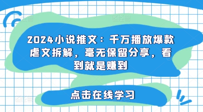 2024小说推文：千万播放爆款虐文拆解，毫无保留分享，看到就是赚到_海蓝资源库