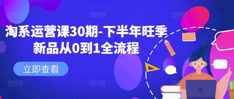 淘系运营课30期-下半年旺季新品从0到1全流程_海蓝资源库