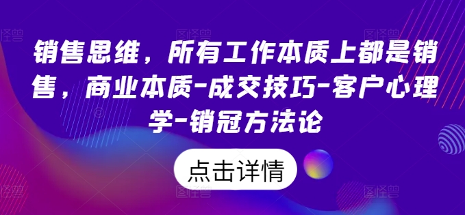 销售思维，所有工作本质上都是销售，商业本质-成交技巧-客户心理学-销冠方法论_海蓝资源库