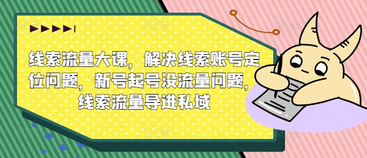 线索流量大课，解决线索账号定位问题，新号起号没流量问题，线索流量导进私域_海蓝资源库