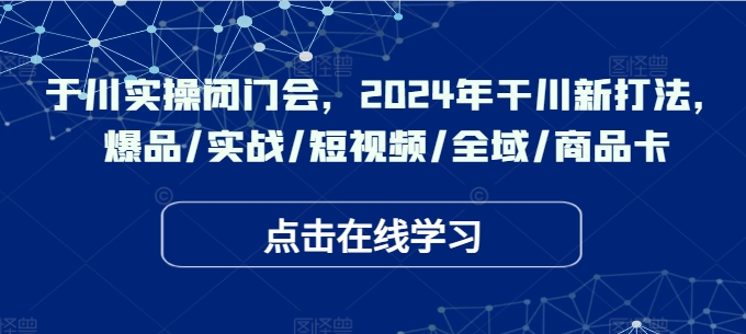 千川实操闭门会，2024年干川新打法，爆品/实战/短视频/全域/商品卡_海蓝资源库