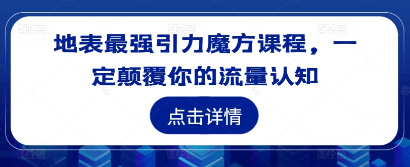 地表最强引力魔方课程，一定颠覆你的流量认知_海蓝资源库