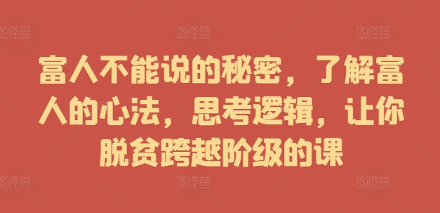 富人不能说的秘密，了解富人的心法，思考逻辑，让你脱贫跨越阶级的课_海蓝资源库