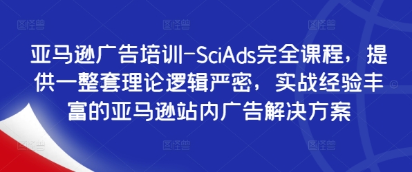 亚马逊广告培训-SciAds完全课程，提供一整套理论逻辑严密，实战经验丰富的亚马逊站内广告解决方案_海蓝资源库