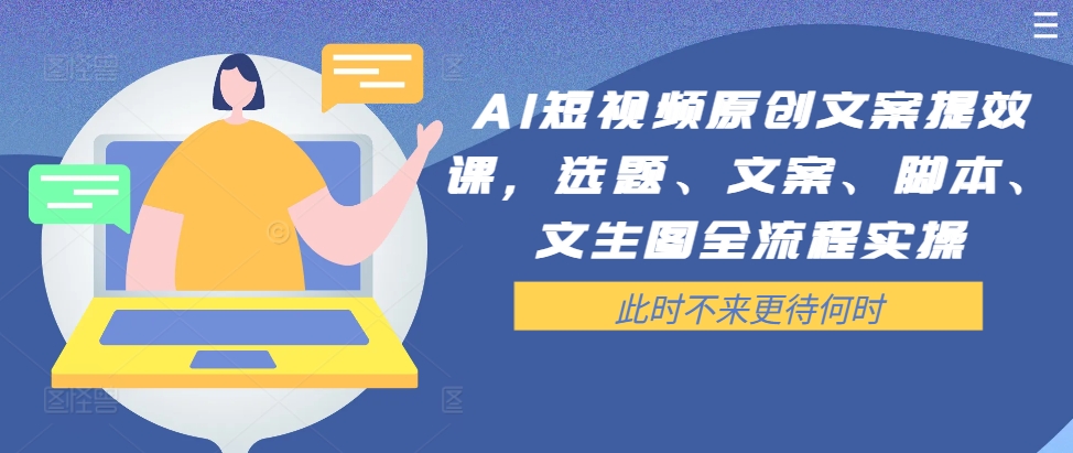 AI短视频原创文案提效课，选题、文案、脚本、文生图全流程实操_海蓝资源库