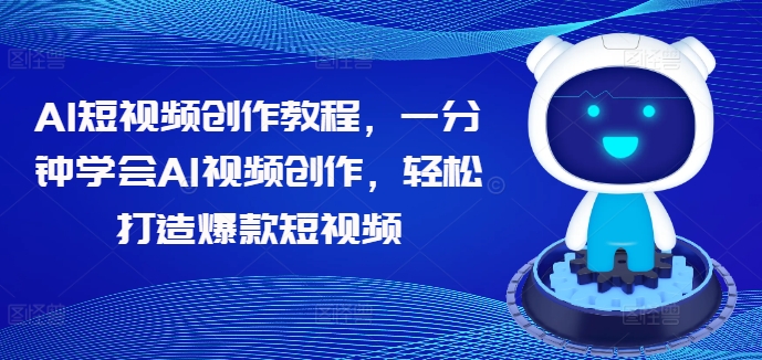 AI短视频创作教程，一分钟学会AI视频创作，轻松打造爆款短视频_海蓝资源库