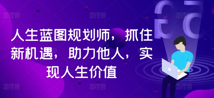 人生蓝图规划师，抓住新机遇，助力他人，实现人生价值_海蓝资源库