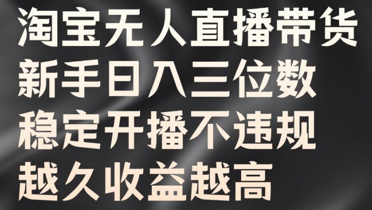 淘宝无人直播带货，新手日入三位数，稳定开播不违规，越久收益越高【揭秘】_海蓝资源库