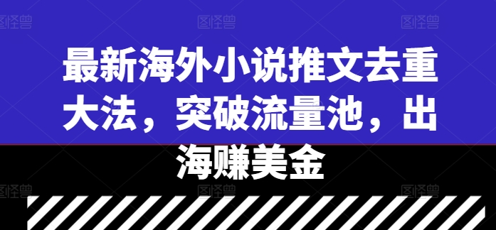 最新海外小说推文去重大法，突破流量池，出海赚美金_海蓝资源库