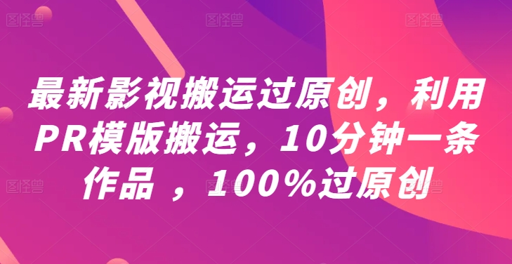 最新影视搬运过原创，利用PR模版搬运，10分钟一条作品 ，100%过原创【教程+PR模板】_海蓝资源库