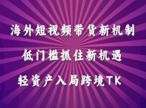 海外短视频Tiktok带货新机制，低门槛抓住新机遇，轻资产入局跨境TK_海蓝资源库