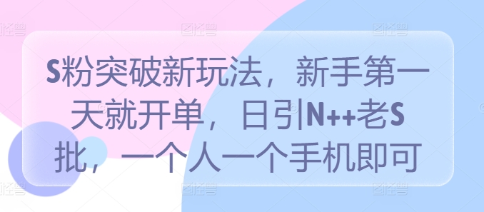 S粉突破新玩法，新手第一天就开单，日引N++老S批，一个人一个手机即可【揭秘】_海蓝资源库