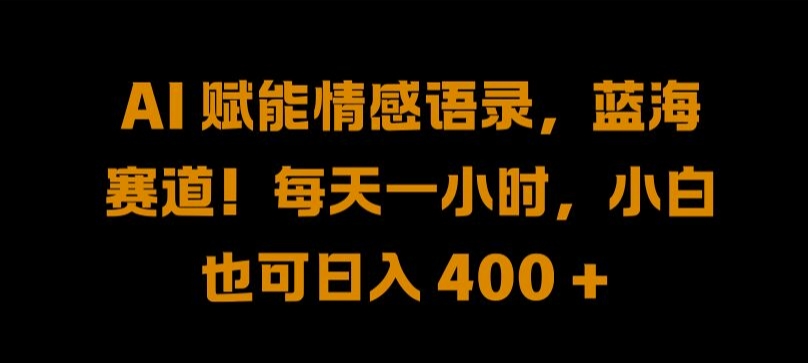 AI 赋能情感语录，蓝海赛道!每天一小时，小白也可日入 400 + 【揭秘】_海蓝资源库