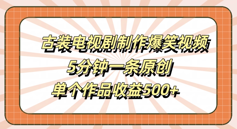 古装电视剧制作爆笑视频，5分钟一条原创，单个作品收益500+【揭秘】_海蓝资源库