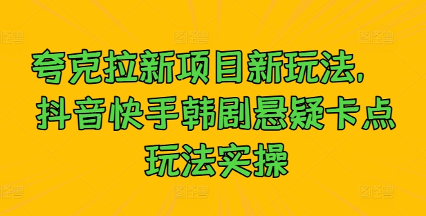 夸克拉新项目新玩法， 抖音快手韩剧悬疑卡点玩法实操_海蓝资源库