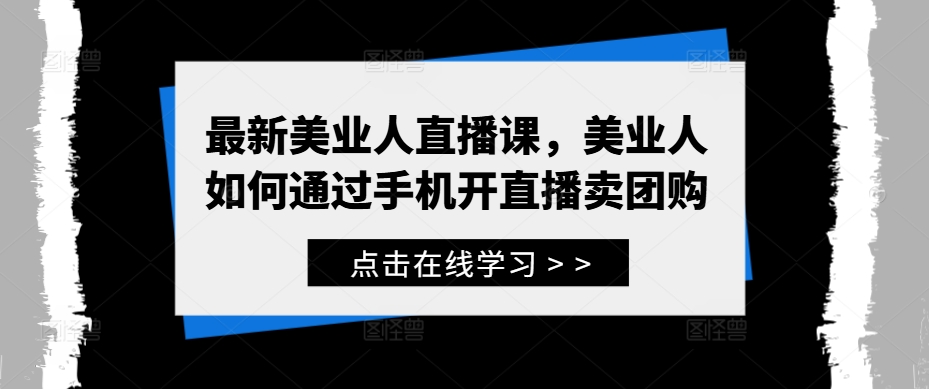 最新美业人直播课，美业人如何通过手机开直播卖团购_海蓝资源库