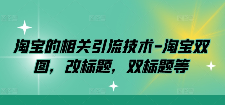 淘宝的相关引流技术-淘宝双图，改标题，双标题等_海蓝资源库