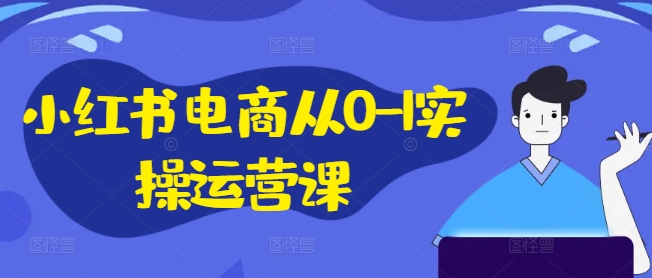 小红书电商从0-1实操运营课，小红书手机实操小红书/IP和私域课/小红书电商电脑实操板块等_海蓝资源库