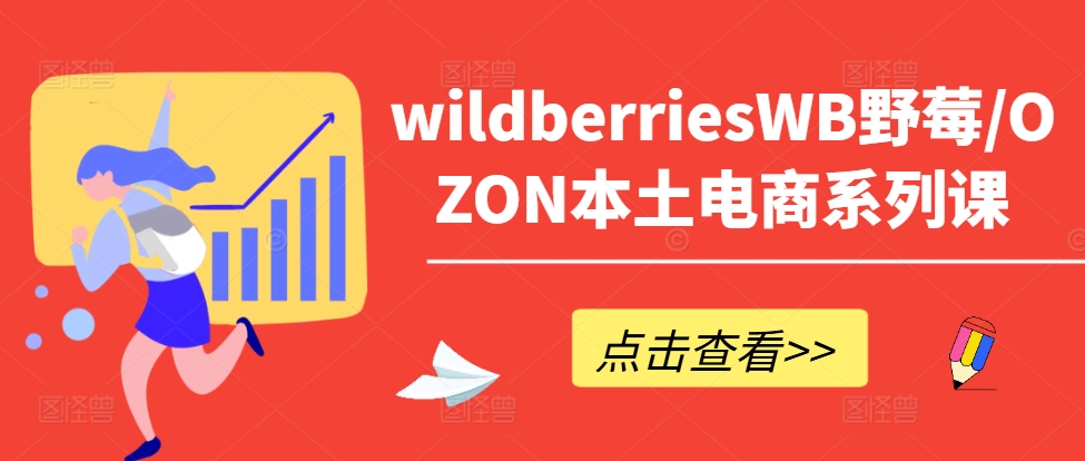 wildberriesWB野莓/OZON本土电商系列课，掌握WB产品优化，出单技巧和订单处理等_海蓝资源库