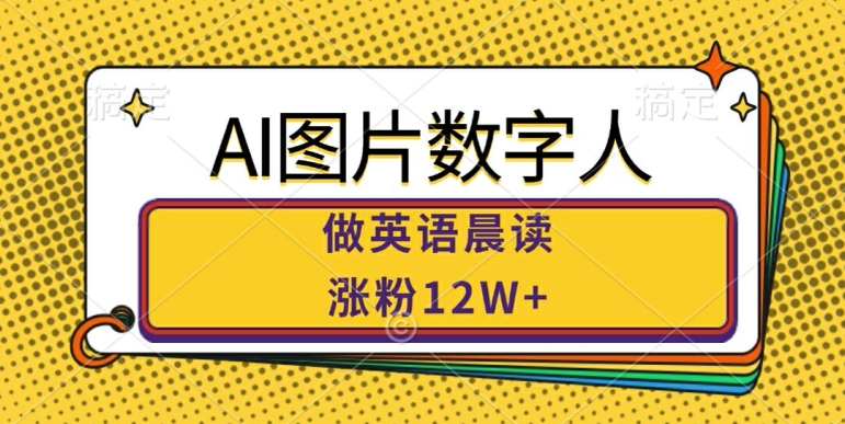 AI图片数字人做英语晨读，涨粉12W+，市场潜力巨大_海蓝资源库