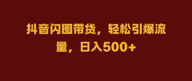 抖音闪图带货，轻松引爆流量，日入几张【揭秘】_海蓝资源库