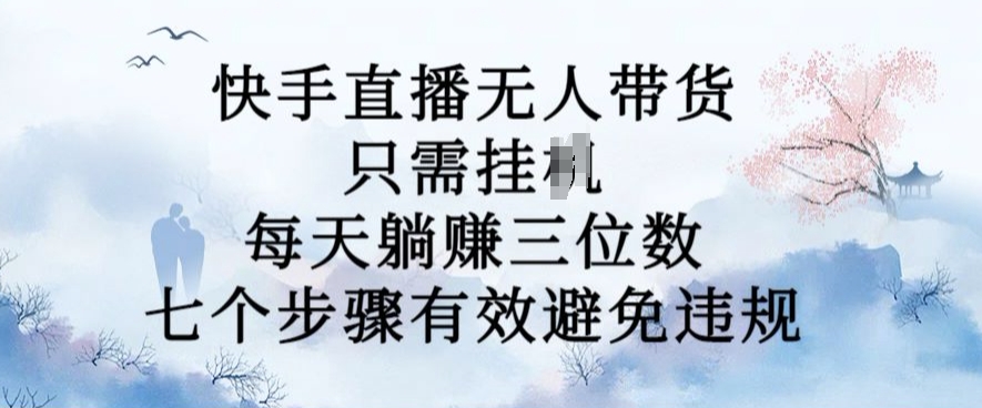 10月新玩法，快手直播无人带货，每天躺Z三位数，七个步骤有效避免违规【揭秘】_海蓝资源库