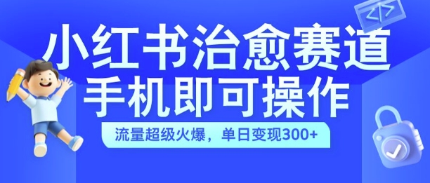 小红书治愈视频赛道，手机即可操作，流量超级火爆，单日变现300+【揭秘】_海蓝资源库