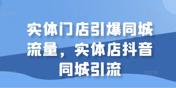 实体门店引爆同城流量，实体店抖音同城引流_海蓝资源库