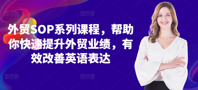 外贸SOP系列课程，帮助你快速提升外贸业绩，有效改善英语表达_海蓝资源库