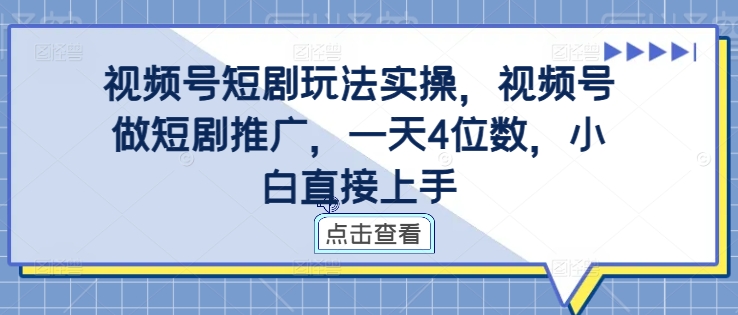 视频号短剧玩法实操，视频号做短剧推广，一天4位数，小白直接上手_海蓝资源库