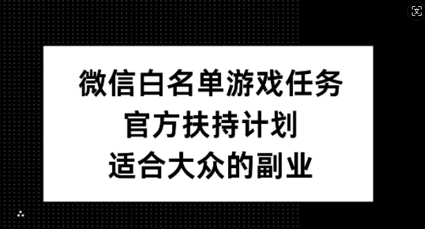 微信白名单游戏任务，官方扶持计划，适合大众的副业【揭秘】_海蓝资源库