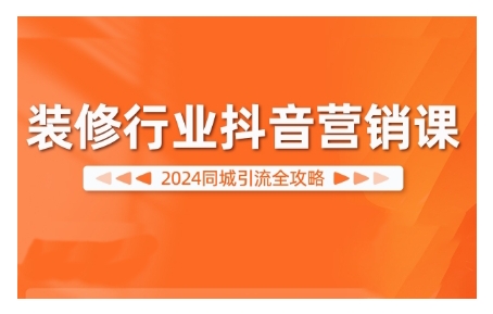 2024装修行业抖音营销课，同城引流全攻略_海蓝资源库