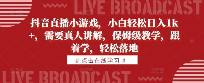 抖音直播小游戏，小白轻松日入1k+，需要真人讲解，保姆级教学，跟着学，轻松落地【揭秘】_海蓝资源库