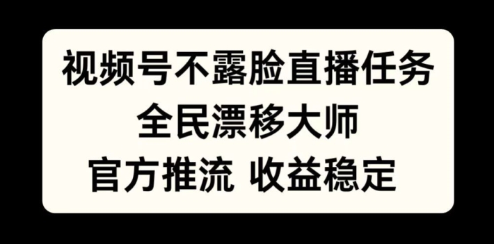 视频号不露脸直播任务，全民漂移大师，官方推流，收益稳定，全民可做【揭秘】_海蓝资源库