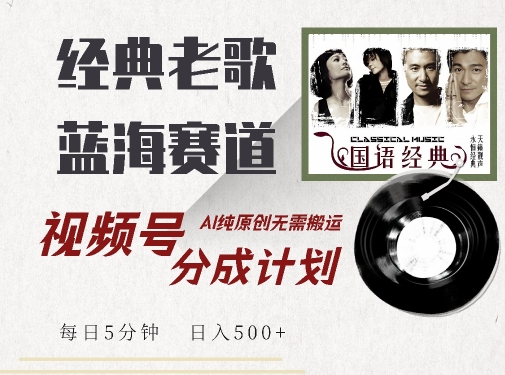 最新经典老歌赛道，视频号分成计划收益拿到手软，AI纯原创，无需搬运每天5分钟，日入500+_海蓝资源库