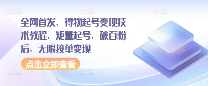 全网首发，得物起号变现技术教程，矩量起号，破百粉后，无限接单变现_海蓝资源库