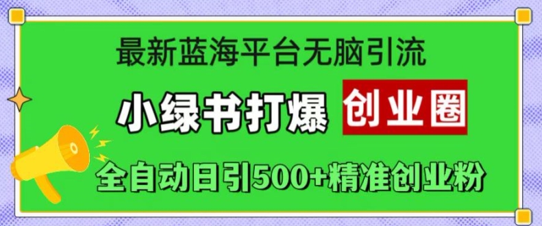 最新蓝海平台无脑引流，小绿书打爆创业圈，全自动日引500+精准创业粉_海蓝资源库