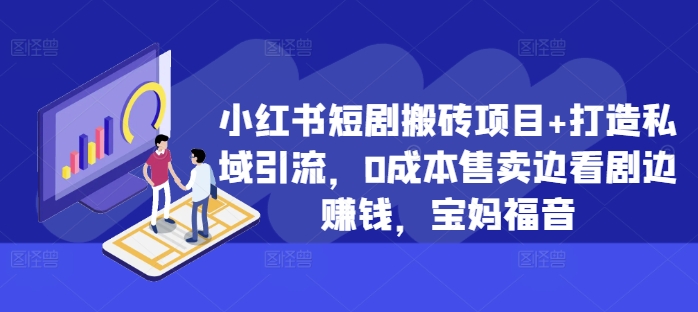 小红书短剧搬砖项目+打造私域引流，0成本售卖边看剧边赚钱，宝妈福音【揭秘】_海蓝资源库