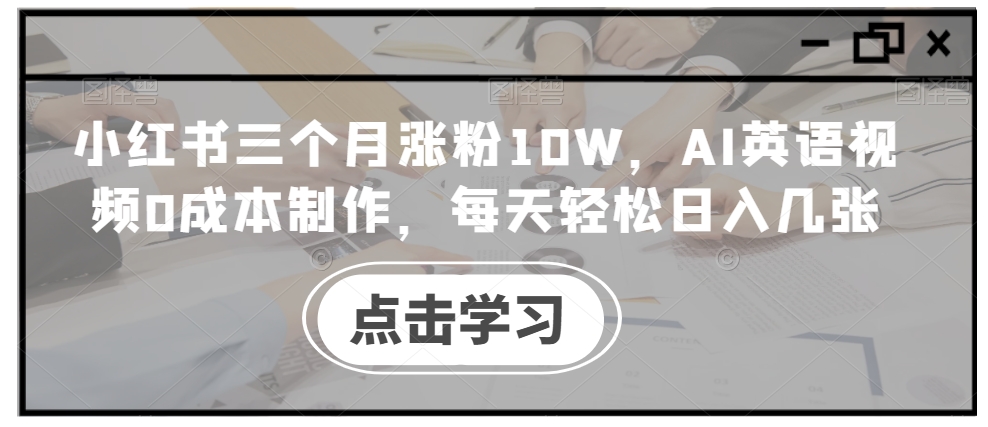 小红书三个月涨粉10W，AI英语视频0成本制作，每天轻松日入几张【揭秘】_海蓝资源库