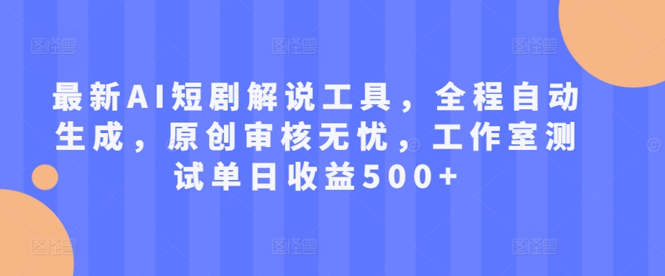 最新AI短剧解说工具，全程自动生成，原创审核无忧，工作室测试单日收益500+【揭秘】_海蓝资源库