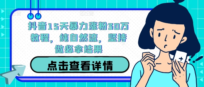 抖音15天暴力涨粉30万教程，纯自然流，坚持做必拿结果_海蓝资源库