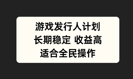 游戏发行人计划，长期稳定，适合全民操作【揭秘】_海蓝资源库